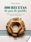 100 recetas de pan de pueblo: Ideas y trucos para hacer en casa panes de toda España / 100 Recipes for Town Bread: Ideas and tricks to make bread from all ove