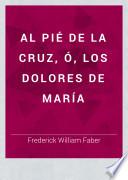Al pié de la cruz, ó, Los dolores de María