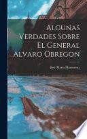 Algunas Verdades Sobre El General Alvaro Obregon