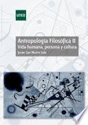 ANTROPOLOGÍA FILOSÓFICA II. VIDA HUMANA, PERSONA Y CULTURA