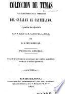 Coleccion de temas para ejecitarse en la traduccion del Catalan al Castellano, y practicar las reglas de la gramatica Castellana. 3. ed
