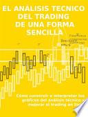 EL ANÁLISIS TECNICO DEL TRADING DE UNA FORMA SENCILLA. Cómo construir e interpretar los gráficos del análisis técnico y mejorar el trading en línea.