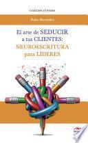 El arte de seducir a tus clientes: neuroescritura para líderes