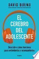 El cerebro del adolescente: Descubre cómo funciona para entenderlos y acompañarl os / The Teenage Brain: Explore Its Workings to Understand and Support Them