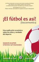 El Futbol Es Asi! (Soccernomics): Una Explicacion Economica Sobre los Mitos y Verdades del DePorte = Football Is So! (Soccernomics)