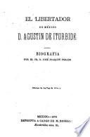 El Libertador de México, D. Agustín de Iturbide