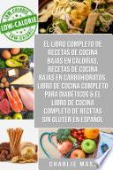 El libro completo de recetas de cocina bajas en calorías, Recetas de Cocina bajas en carbohidratos, LIBRO DE COCINA COMPLETO PARA DIABÉTICOS & El libro de cocina completo de recetas sin gluten En Español