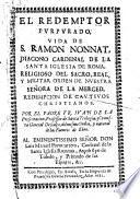 EL REDEMPTOR PVRPVRADO, VIDA DE S. RAMONO NONNAT, DIACONO CARDENAL DE LA SANTA IGLESIA DE ROMA, RELIGIOSO DEL SACRO, REAL, Y MILITAR ORDEN DE NVESTRA SEÑORA DE LA MERCED, REDEMPCION DE CAVTIVOS CHRISTIANOS.
