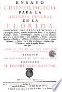 Ensayo cronologico, para la historia general de la Florida [...] Desde el año de 1512. Que descubrio la Florida, Juan Ponce de Leon hasta el de 1722. Escrito por Don Gabriel De Cardenas Z Cano dedicado al principe nuestro senor