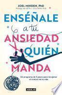 Enséñale a tu ansiedad quien manda: Un programa de 3 pasos para recuperar el con trol de tu vida / Show Your Anxiety Who's Boss