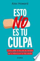 Esto No Es Tu Culpa: Cómo Callar El Eco de Las Heridas de Tu Infancia En La Vida Adulta / It's Not Your Fault