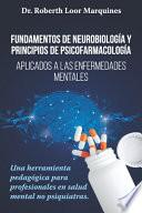 FUNDAMENTOS DE NEUROBIOLOGÍA y PRINCIPIOS DE PSICOFARMACOLOGÍA: Aplicados a la enfermedad mental: una herramienta pedagógica para el médico no especia