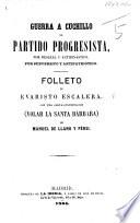 Guerra a Cuchillo al partido Progresista por desleal y antidinástico ... Folleto, ... con una carta-contestacion (Volar la Santa Bárbara) de M. De Llano y Pérsi