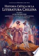 Historia crítica de la literatura chilena. Volumen II. La era republicana: La Era Republicana: Independencia y formación del Estado Nacional