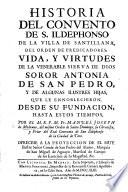Historia del Convento de S. Ildephonso, de la villa de Santillana; ... vida y virtudes de la. ... soror Antonia de San Pedro, etc