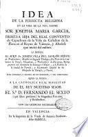 Idea de la perfecta religiosa en la vida de la ven. Madre Sor Josepha Maria Garcia, primera hija del real Convento de Capuchinas de la villa de Castellon de la Plana ...