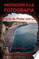 INICIACIÓN a la FOTOGRAFÍA. el Arte de Pintar con Luz. un Inspirador Libro Teórico-Práctico