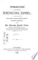 Introducción al estudio del derecho civil español, á la que acompañan varios cuadros y apéndices filosóficos, históricos, biográficos y bibliográficos