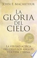 La Gloria del Cielo: La Verdad Acerca del Cielo, los Angeles y la Vida Eterna = The Glory of Heaven