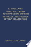 La Ilíada latina. Diario de la guerra de Troya de Dictis Cretense. Historia de la destrucción de Troya de Dares Frigio.