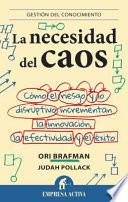 La Necesidad del Caos: Como el Riesgo y Lo Disruptivo Incrementan la Innovacion, la Efectividad y el Exito = The Need for Chaos