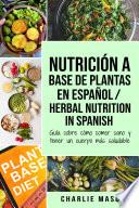 Nutrición a base de plantas En español/ Herbal Nutrition In Spanish: Guía sobre cómo comer sano y tener un cuerpo más saludable