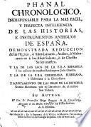Phanal chronológico, indispensable para la mas fácil ... inteligencia de las historias e instrumentos antiguos de España. Demonstrada reduccion de las Hegiras, ò años lunares, Arabes, ò Mahometicos, à los años solares ò de Christo, etc