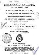 Semanario erudito que comprehende varias obras ineditas, criticas, morales, instructivas, políticas, históricas, satíricas, y jocosas de nuestros mejores autores antiguos y modernos