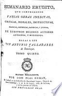 Semanario erudito, que comprehende varias obras inéditas, críticas, morales, instructivas, políticas, históricas, satíricas, y jocosas mejores autores antiguos, y modernos
