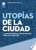 Utopías de la ciudad. La construcción del sentido urbano desde los colectivos