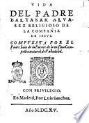 Vida del padre Baltasar Aluarez religioso de la Compañia de Iesus. Compuesta por el padre Luis de la Puente de la misma Compañia, natural de Valladolid